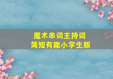 魔术串词主持词 简短有趣小学生版